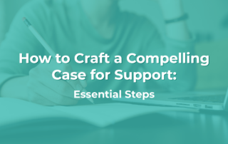 This is a photo of someone writing with the words “How to Craft a Compelling Case for Support: Essential Steps” placed on top of the image.