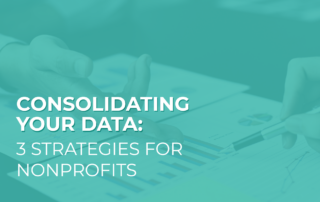 Learn about three strategies to consider when consolidating your nonprofit’s data.